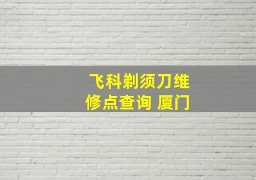 飞科剃须刀维修点查询 厦门